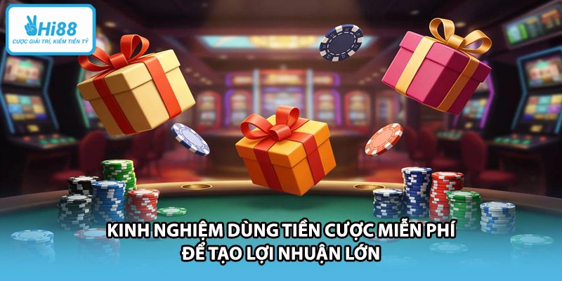 Kinh nghiệm dùng tiền cược miễn phí để tạo lợi nhuận lớn