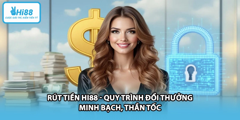 Rút Tiền HI88 - Quy Trình Đổi Thưởng Minh Bạch, Thần Tốc