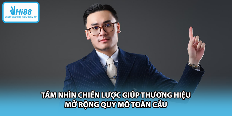 Tầm nhìn chiến lược giúp thương hiệu mở rộng quy mô toàn cầu